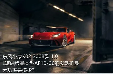 东风小康K02 2008款 1.0L短轴版基本型AF10-06的发动机最大功率是多少？