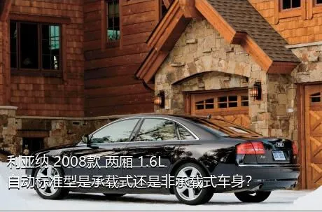 利亚纳 2008款 两厢 1.6L 自动标准型是承载式还是非承载式车身？