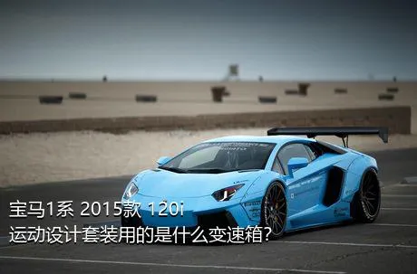宝马1系 2015款 120i 运动设计套装用的是什么变速箱？