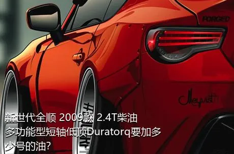 新世代全顺 2009款 2.4T柴油多功能型短轴低顶Duratorq要加多少号的油？