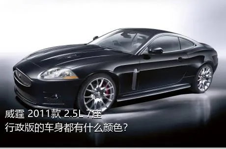 威霆 2011款 2.5L 7座行政版的车身都有什么颜色？