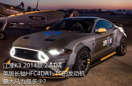 江淮K3 2014款 2.8T精英版长轴HFC4DA1-1C的发动机最大马力是多少？