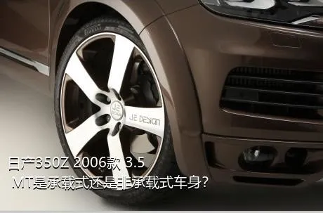 日产350Z 2006款 3.5 MT是承载式还是非承载式车身？