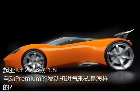起亚K3 2013款 1.8L 自动Premium的发动机进气形式是怎样的？
