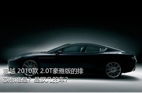 君越 2010款 2.0T豪雅版的排放标准是？是欧几的车？