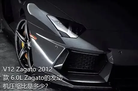 V12 Zagato 2012款 6.0L Zagato的发动机压缩比是多少？