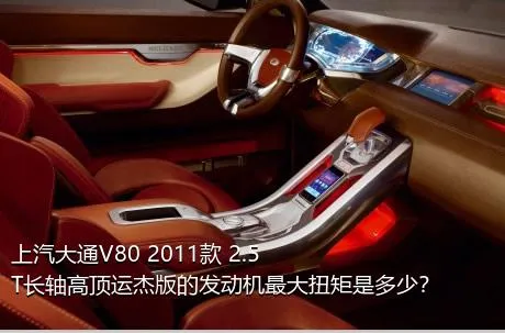 上汽大通V80 2011款 2.5T长轴高顶运杰版的发动机最大扭矩是多少？