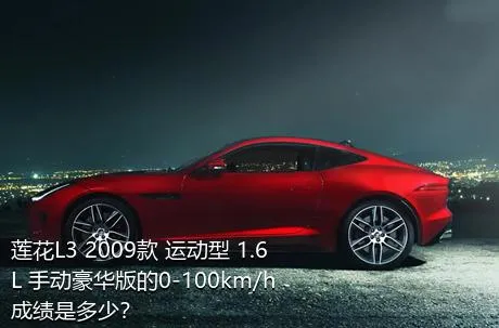 莲花L3 2009款 运动型 1.6L 手动豪华版的0-100km/h成绩是多少？