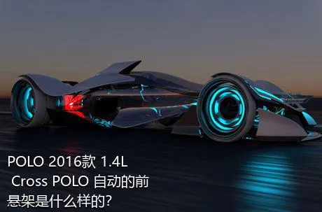 POLO 2016款 1.4L Cross POLO 自动的前悬架是什么样的？