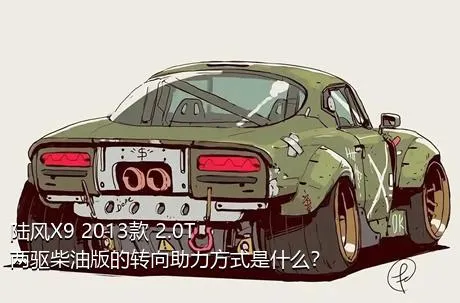 陆风X9 2013款 2.0T 两驱柴油版的转向助力方式是什么？