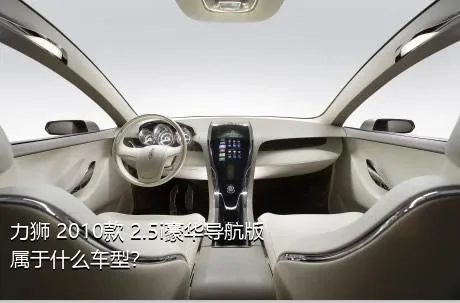 力狮 2010款 2.5i豪华导航版属于什么车型？