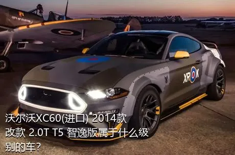 沃尔沃XC60(进口) 2014款 改款 2.0T T5 智逸版属于什么级别的车？