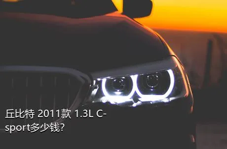 丘比特 2011款 1.3L C-sport多少钱？