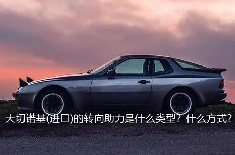 大切诺基(进口)的转向助力是什么类型？什么方式？