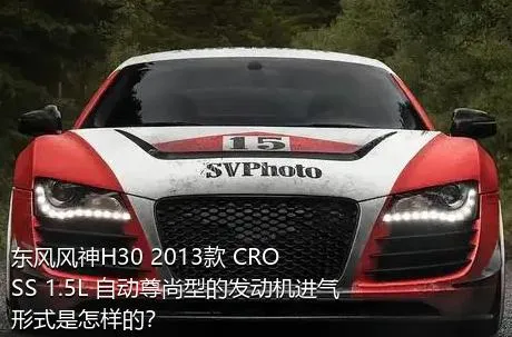 东风风神H30 2013款 CROSS 1.5L 自动尊尚型的发动机进气形式是怎样的？