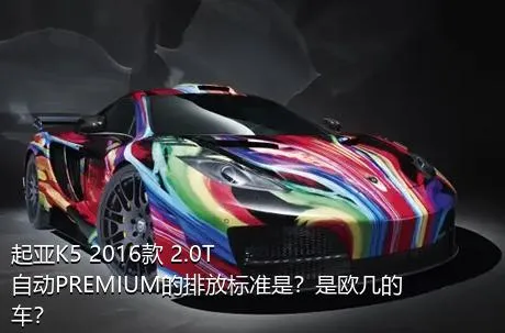 起亚K5 2016款 2.0T 自动PREMIUM的排放标准是？是欧几的车？