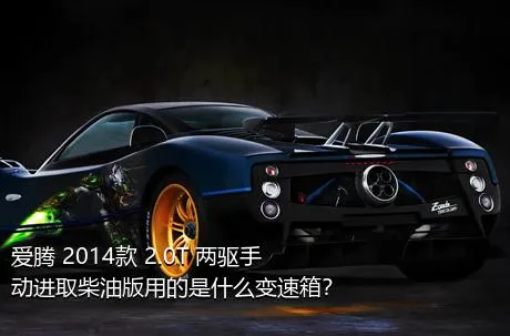 爱腾 2014款 2.0T 两驱手动进取柴油版用的是什么变速箱？