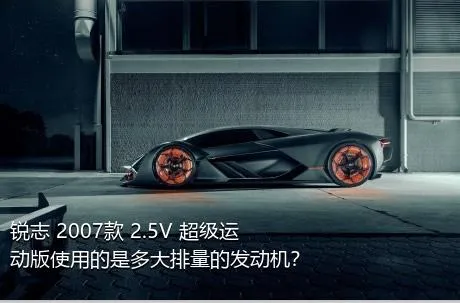 锐志 2007款 2.5V 超级运动版使用的是多大排量的发动机？