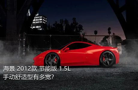 海景 2012款 节能版 1.5L 手动舒适型有多宽？