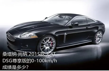 桑塔纳·尚纳 2015款 1.4T DSG尊享版的0-100km/h成绩是多少？