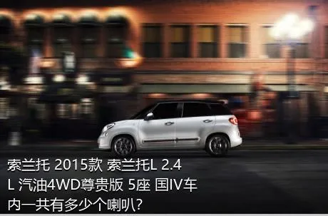 索兰托 2015款 索兰托L 2.4L 汽油4WD尊贵版 5座 国IV车内一共有多少个喇叭？