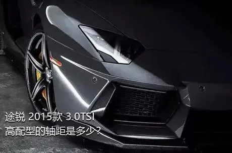 途锐 2015款 3.0TSI 高配型的轴距是多少？