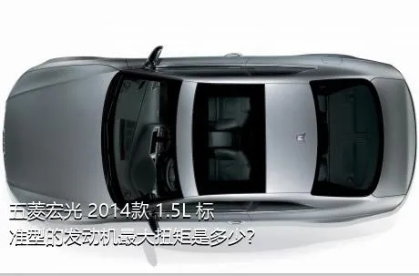 五菱宏光 2014款 1.5L 标准型的发动机最大扭矩是多少？