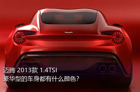 迈腾 2013款 1.4TSI 豪华型的车身都有什么颜色？