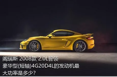 阁瑞斯 2008款 2.0L智领 豪华型(短轴)4G20D4L的发动机最大功率是多少？