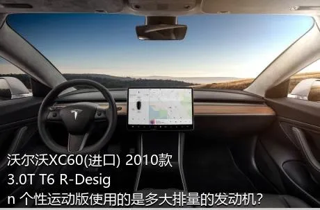 沃尔沃XC60(进口) 2010款 3.0T T6 R-Design 个性运动版使用的是多大排量的发动机？