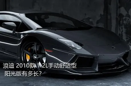 浪迪 2010款 1.2L手动舒适型 阳光版有多长？