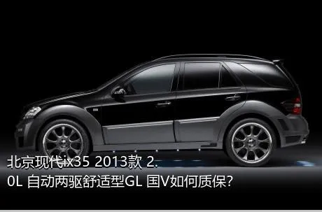 北京现代ix35 2013款 2.0L 自动两驱舒适型GL 国V如何质保？