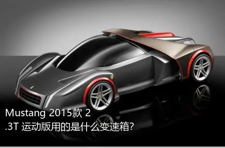Mustang 2015款 2.3T 运动版用的是什么变速箱？