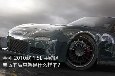 金刚 2010款 1.5L 手动经典版的后悬架是什么样的？