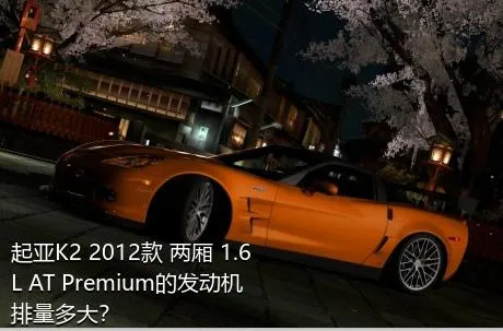 起亚K2 2012款 两厢 1.6L AT Premium的发动机排量多大？