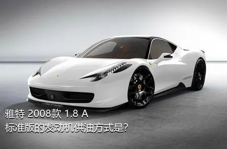 雅特 2008款 1.8 A+ 标准版的发动机供油方式是？