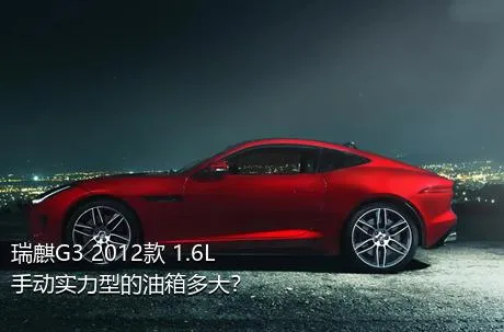 瑞麒G3 2012款 1.6L 手动实力型的油箱多大？