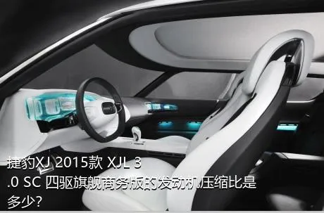 捷豹XJ 2015款 XJL 3.0 SC 四驱旗舰商务版的发动机压缩比是多少？
