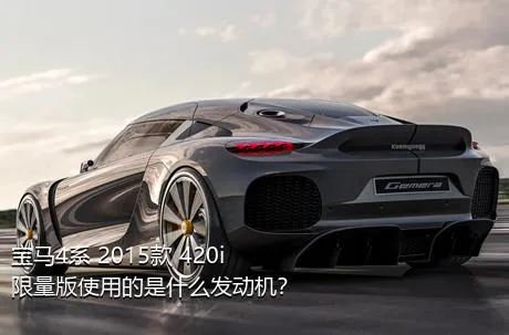 宝马4系 2015款 420i 限量版使用的是什么发动机？