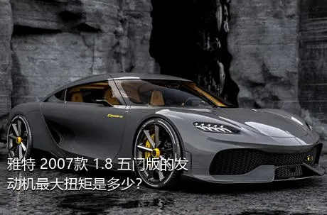 雅特 2007款 1.8 五门版的发动机最大扭矩是多少？