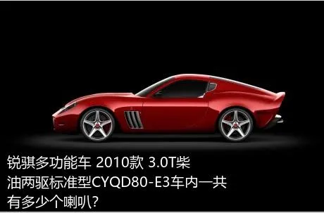 锐骐多功能车 2010款 3.0T柴油两驱标准型CYQD80-E3车内一共有多少个喇叭？