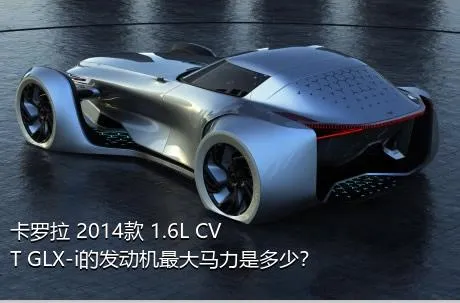 卡罗拉 2014款 1.6L CVT GLX-i的发动机最大马力是多少？