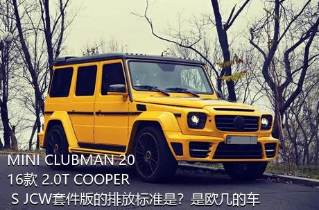MINI CLUBMAN 2016款 2.0T COOPER S JCW套件版的排放标准是？是欧几的车？
