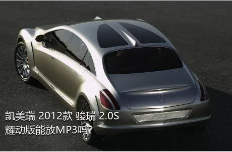 凯美瑞 2012款 骏瑞 2.0S 耀动版能放MP3吗？