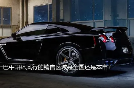 巴中凯沐风行的销售区域是全国还是本市？