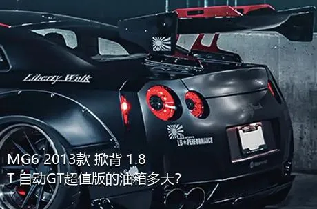 MG6 2013款 掀背 1.8T 自动GT超值版的油箱多大？