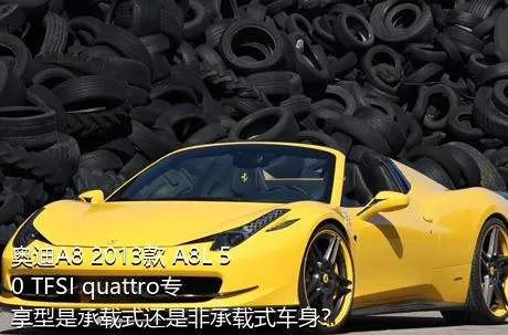 奥迪A8 2013款 A8L 50 TFSI quattro专享型是承载式还是非承载式车身？