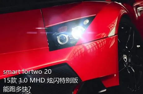 smart fortwo 2015款 1.0 MHD 炫闪特别版能跑多快？