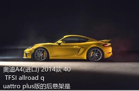 奥迪A4(进口) 2014款 40 TFSI allroad quattro plus版的后悬架是什么样的？