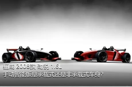 骊威 2008款 劲锐 1.6L 手动智能版是承载式还是非承载式车身？